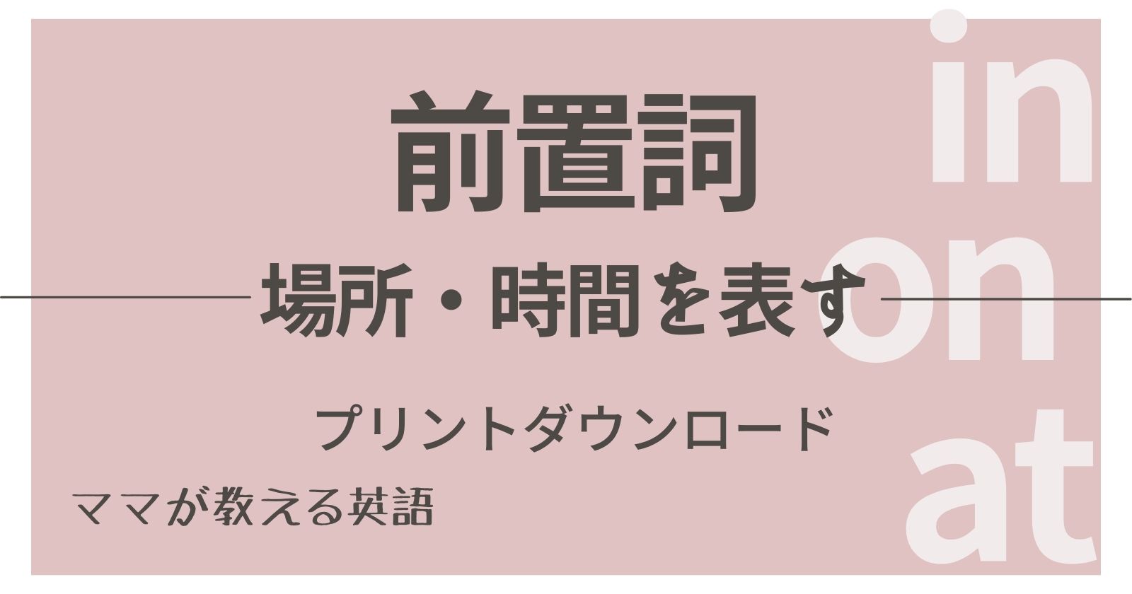 中１ 後期 英語の前置詞 場所 時間を表す In On At の使い分け一覧 プリントダウンロード ヒカリブログ 3児のワーママhikariが家族を応援